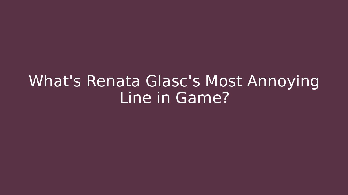 What's Renata Glasc's Most Annoying Line in Game?