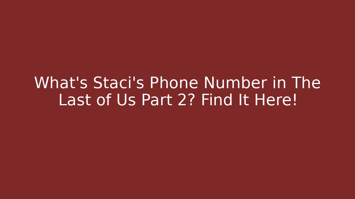 What's Staci's Phone Number in The Last of Us Part 2? Find It Here!
