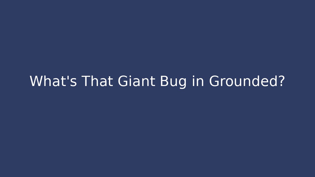 What's That Giant Bug in Grounded? - Create More Assets