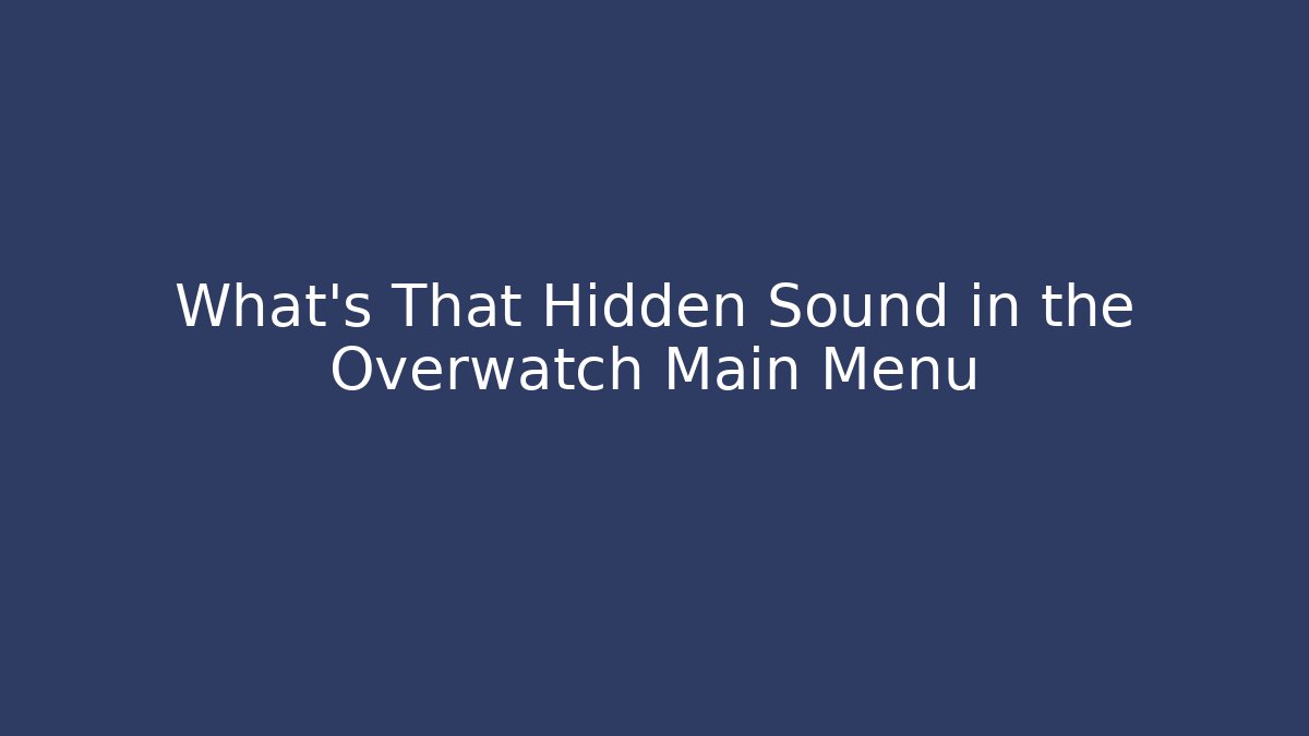 What's That Hidden Sound in the Overwatch Main Menu