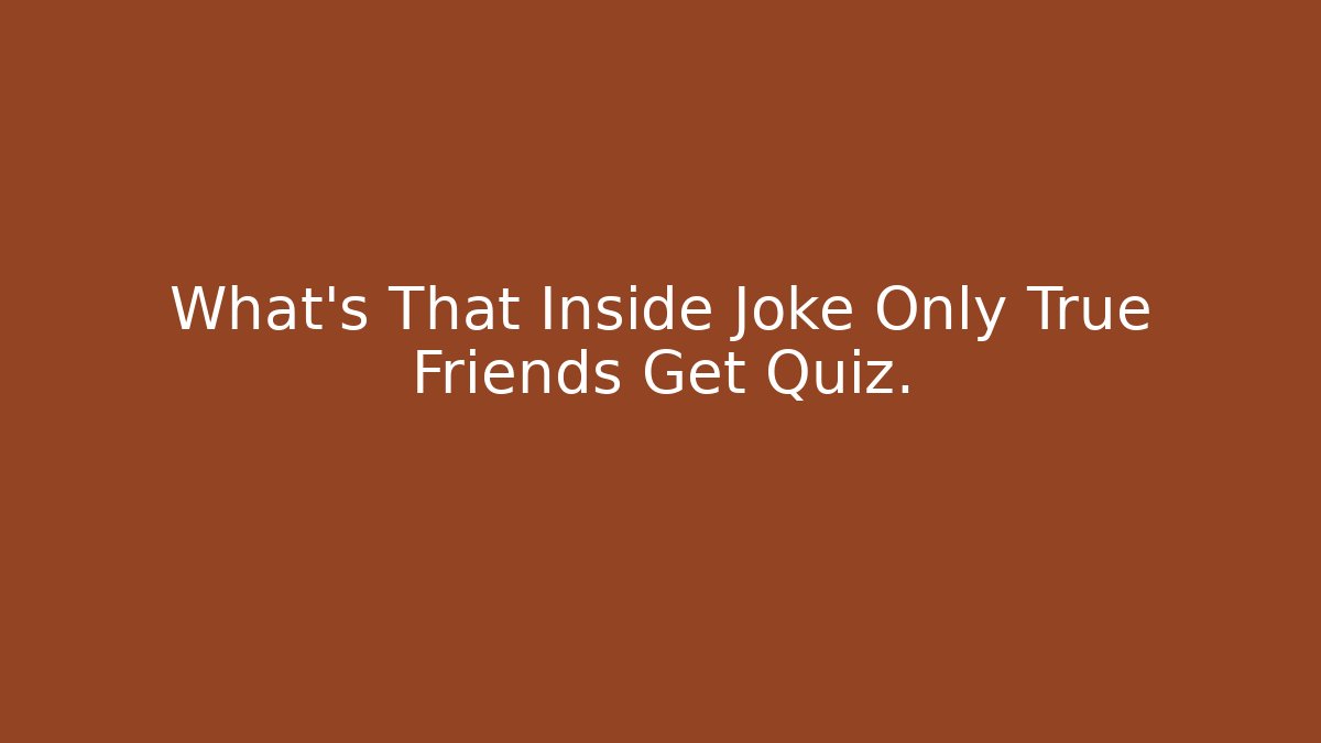 What's That Inside Joke Only True Friends Get Quiz.