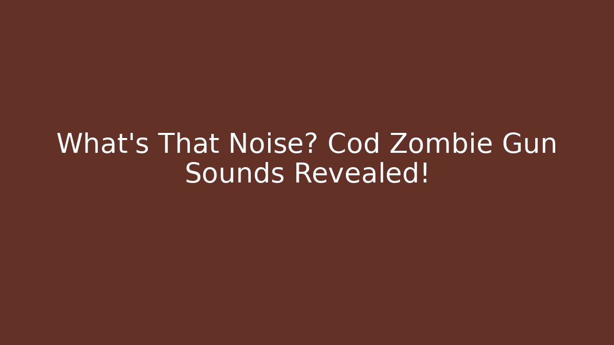 What's That Noise? Cod Zombie Gun Sounds Revealed!