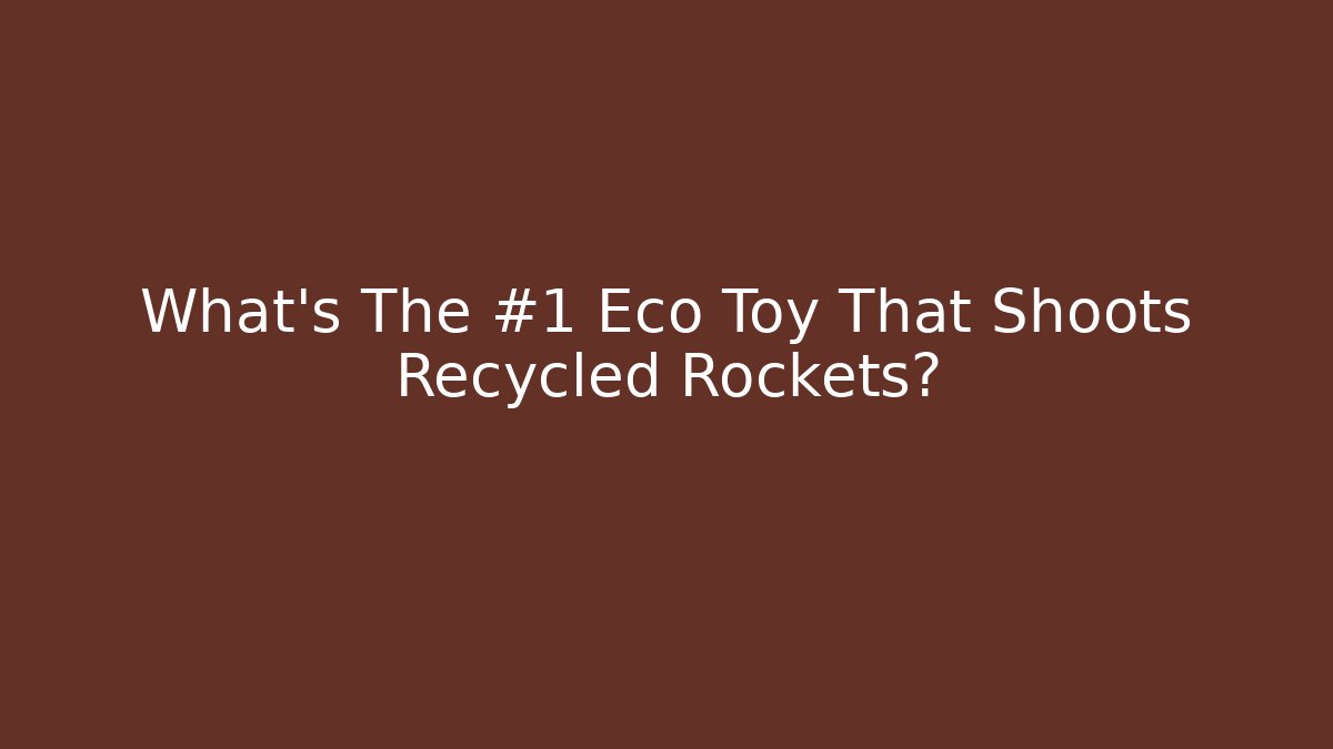 What's The #1 Eco Toy That Shoots Recycled Rockets?