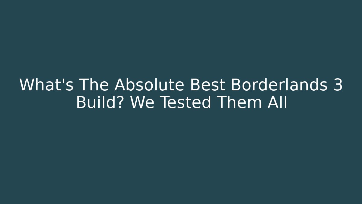 What's The Absolute Best Borderlands 3 Build? We Tested Them All