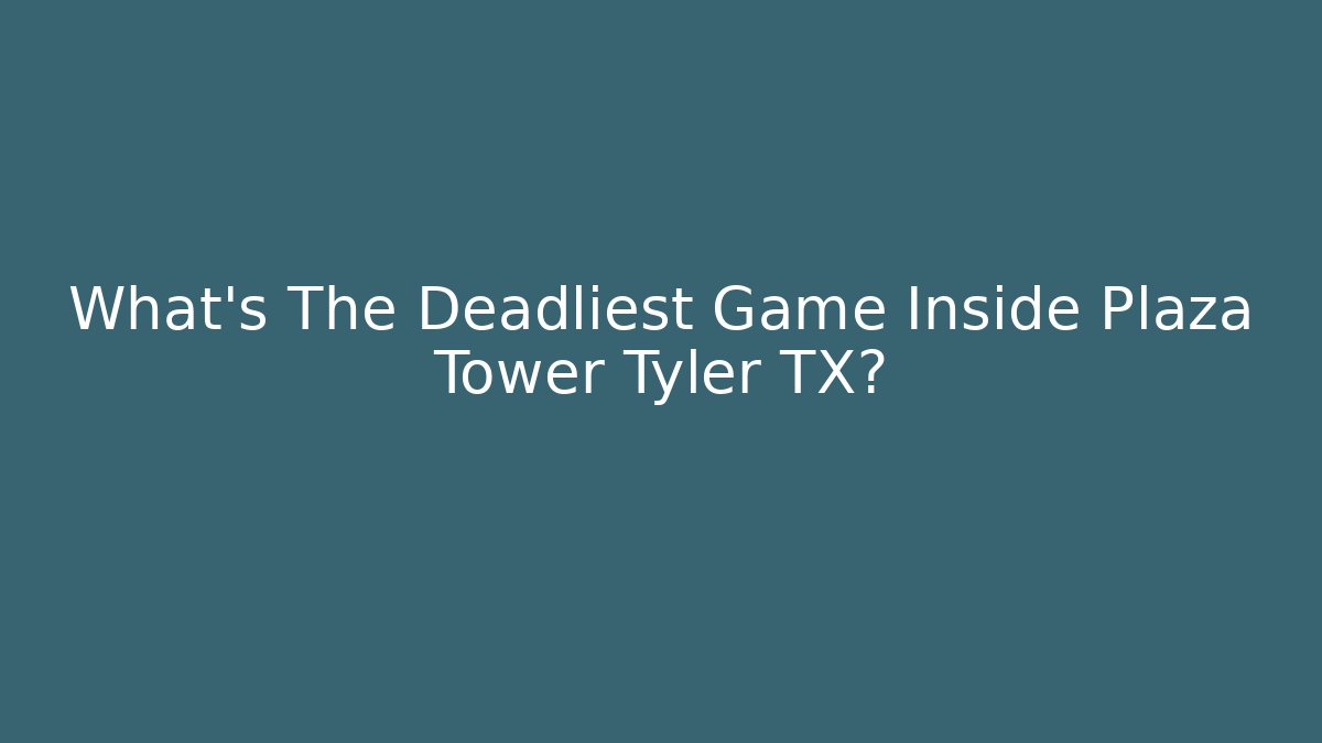 What's The Deadliest Game Inside Plaza Tower Tyler TX?