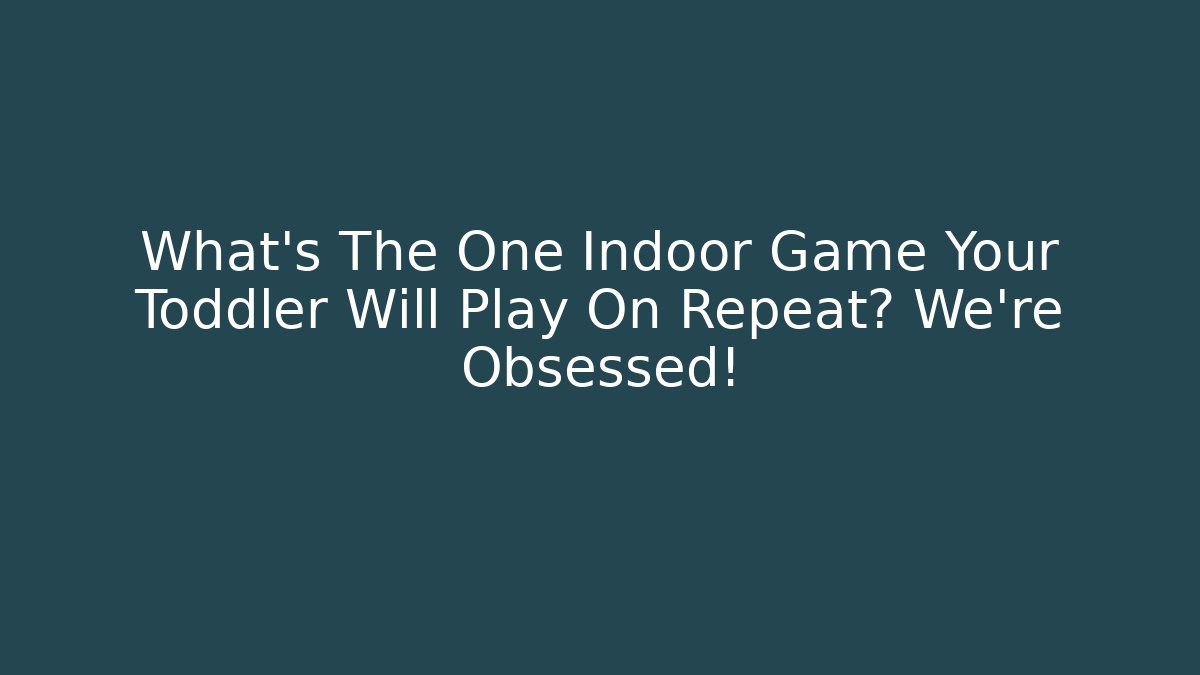 What's The One Indoor Game Your Toddler Will Play On Repeat? We're Obsessed! - Create More Assets