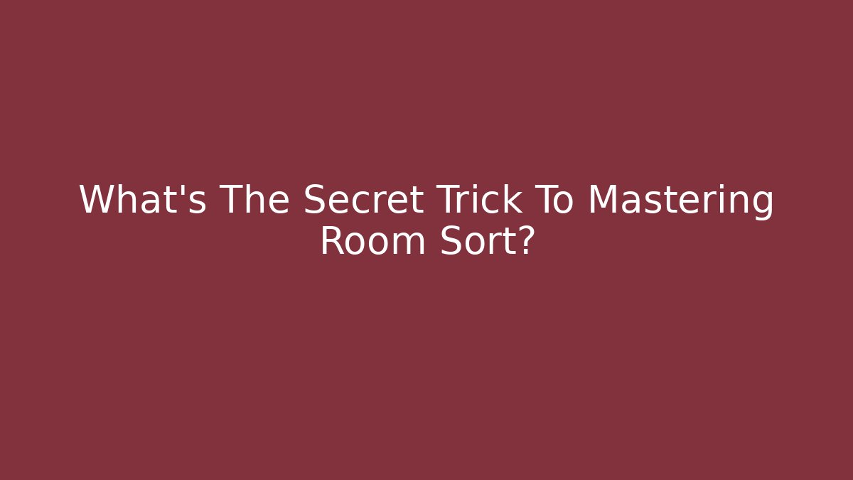 What's The Secret Trick To Mastering Room Sort? - Create More Assets