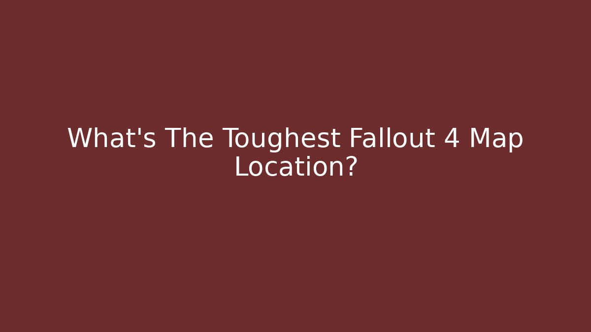What's The Toughest Fallout 4 Map Location?