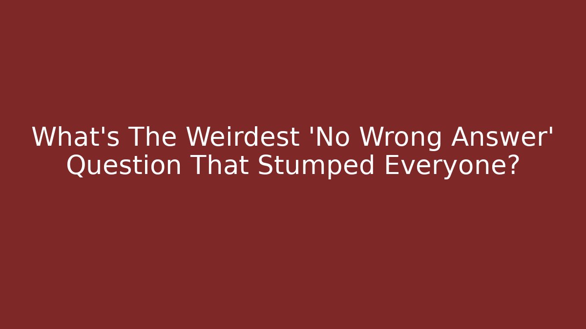 What's The Weirdest 'No Wrong Answer' Question That Stumped Everyone?