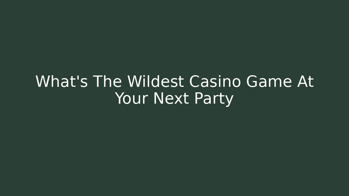 What's The Wildest Casino Game At Your Next Party