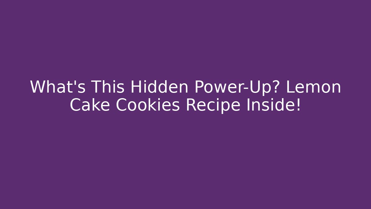 What's This Hidden Power-Up? Lemon Cake Cookies Recipe Inside!