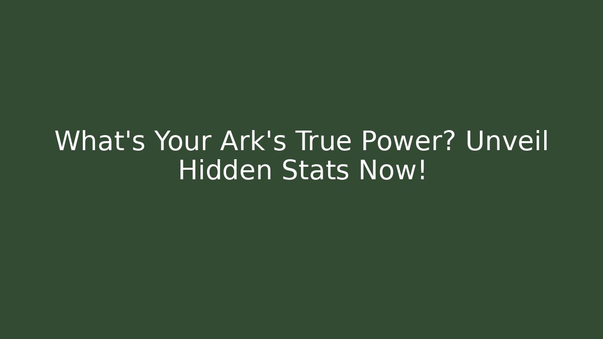 What's Your Ark's True Power? Unveil Hidden Stats Now!