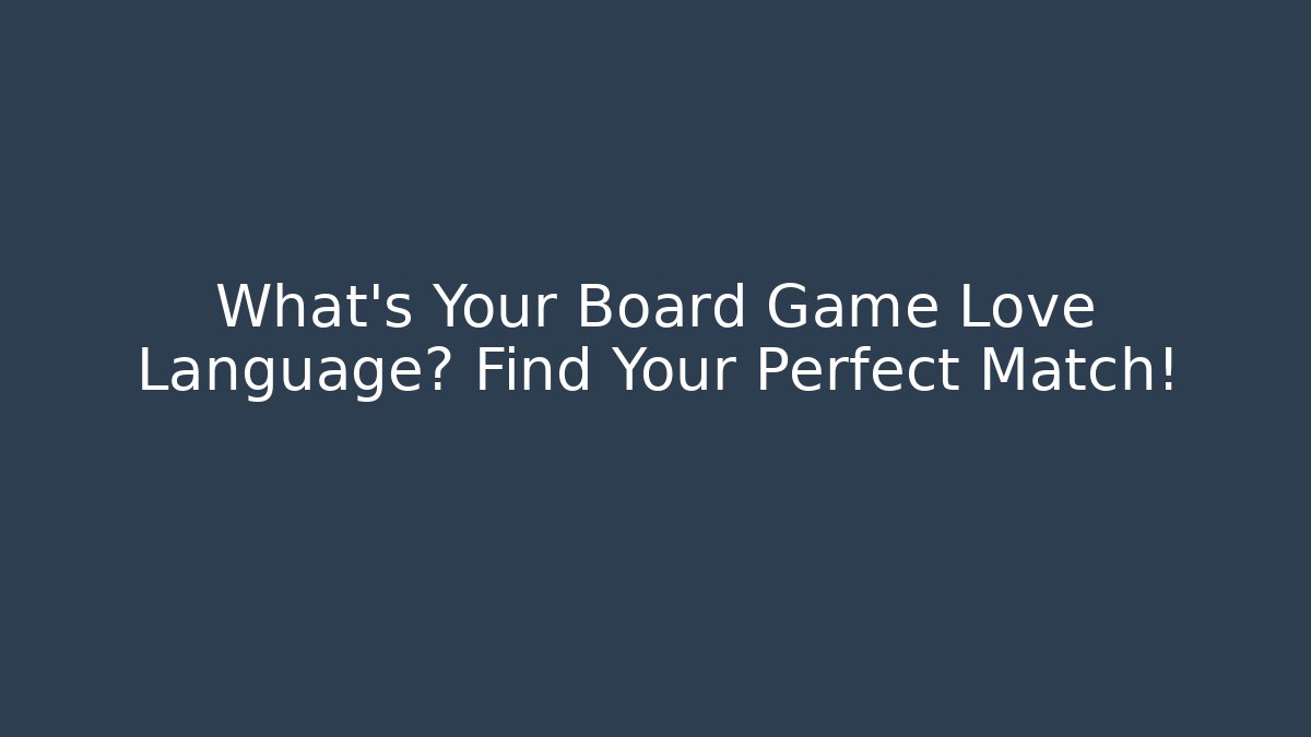 What's Your Board Game Love Language? Find Your Perfect Match!