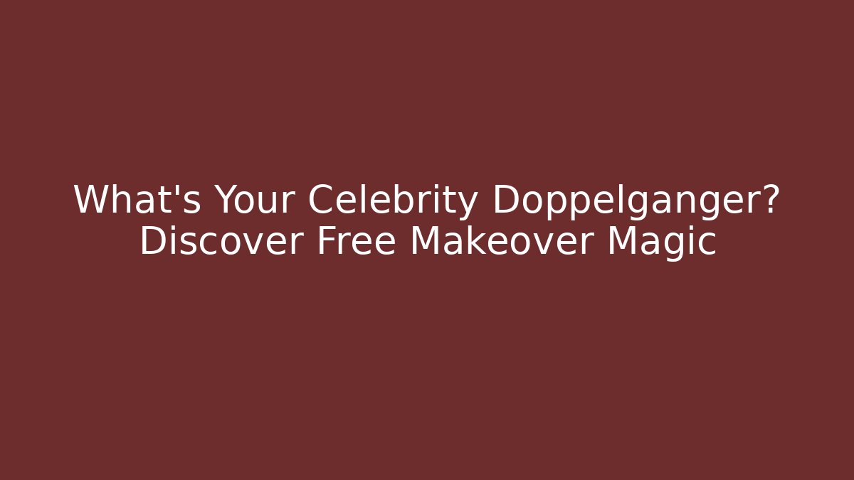 What's Your Celebrity Doppelganger? Discover Free Makeover Magic