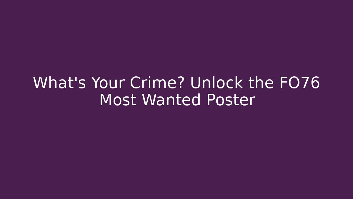What's Your Crime? Unlock the FO76 Most Wanted Poster