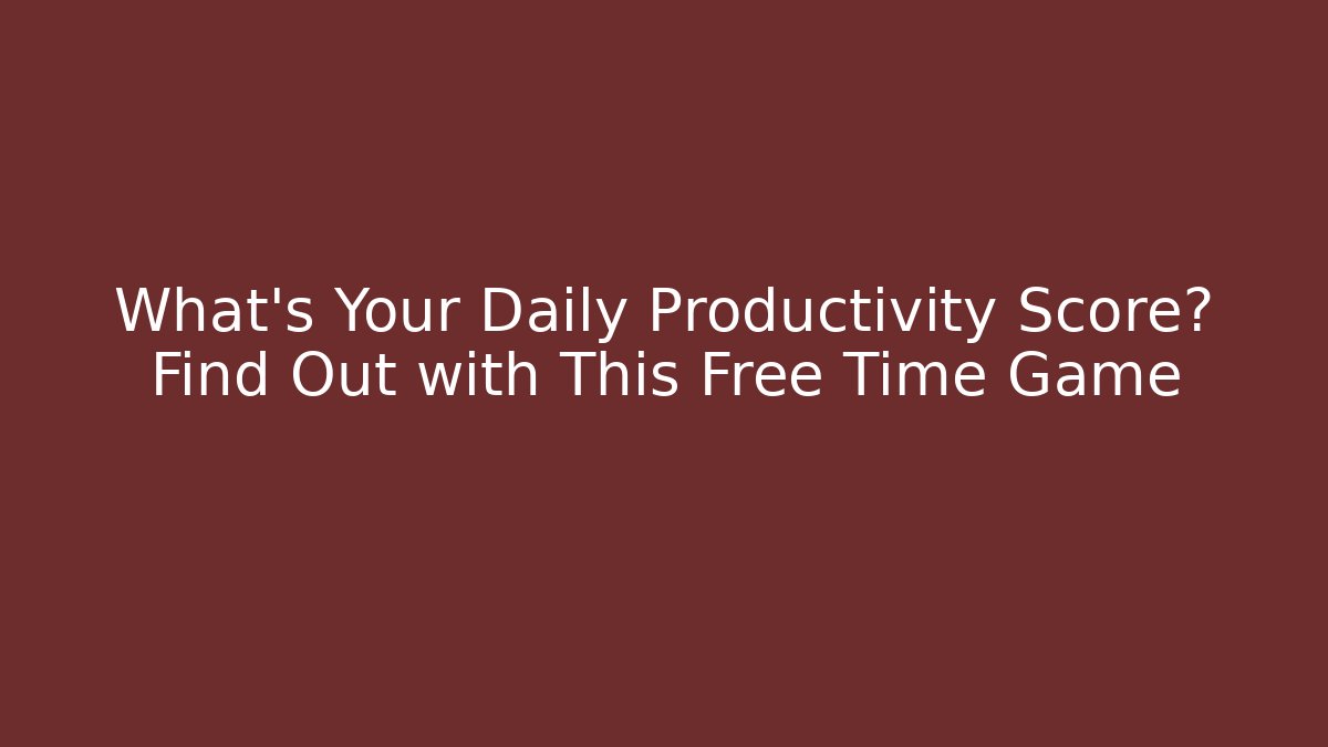 What's Your Daily Productivity Score? Find Out with This Free Time Game