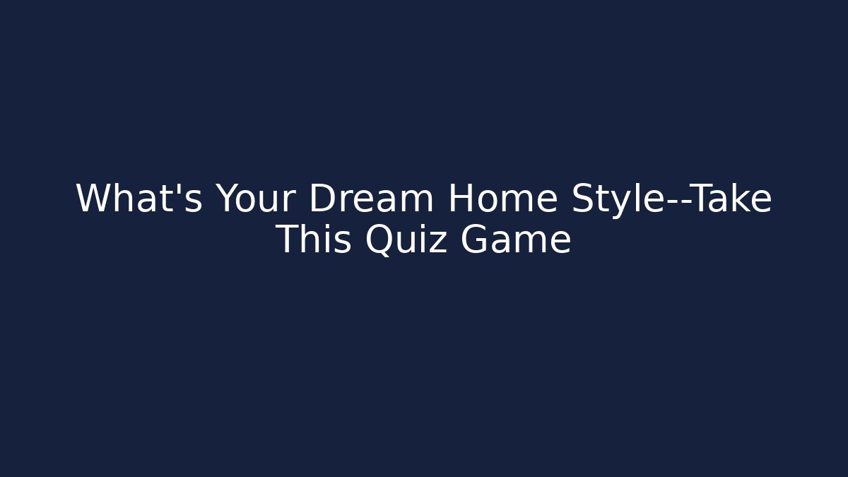 What's Your Dream Home Style—Take This Quiz Game