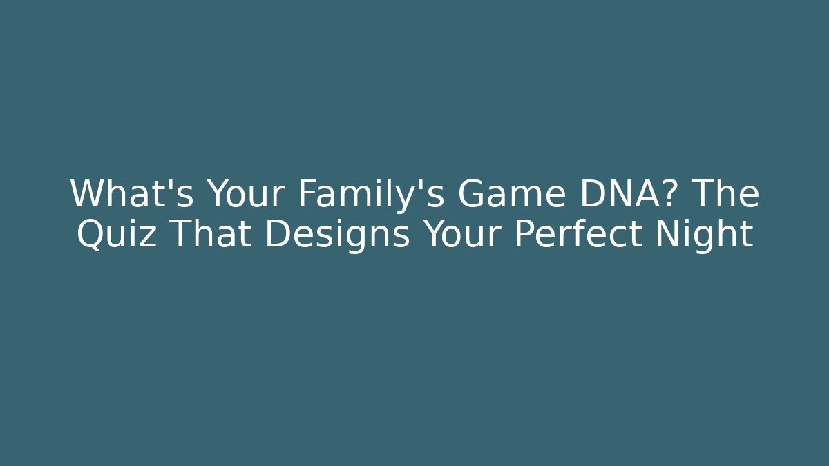What's Your Family's Game DNA? The Quiz That Designs Your Perfect Night