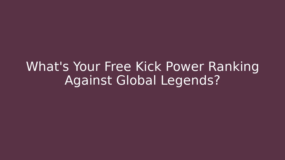 What's Your Free Kick Power Ranking Against Global Legends?