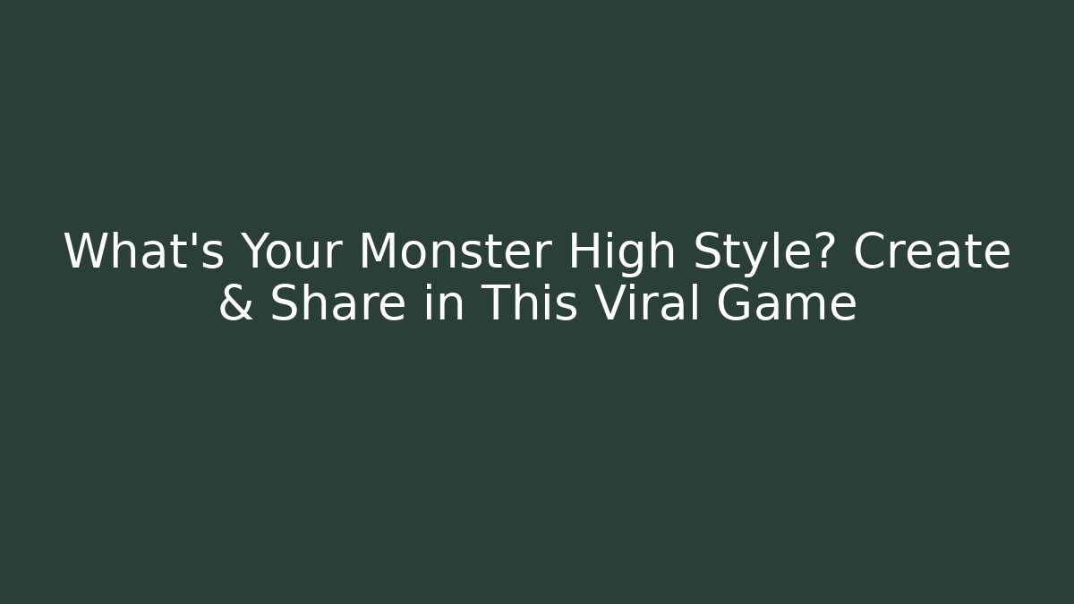 What's Your Monster High Style? Create & Share in This Viral Game