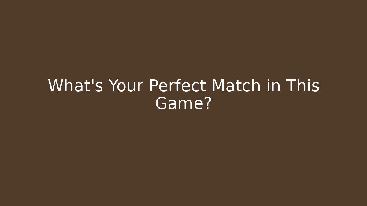 What's Your Perfect Match in This Game?