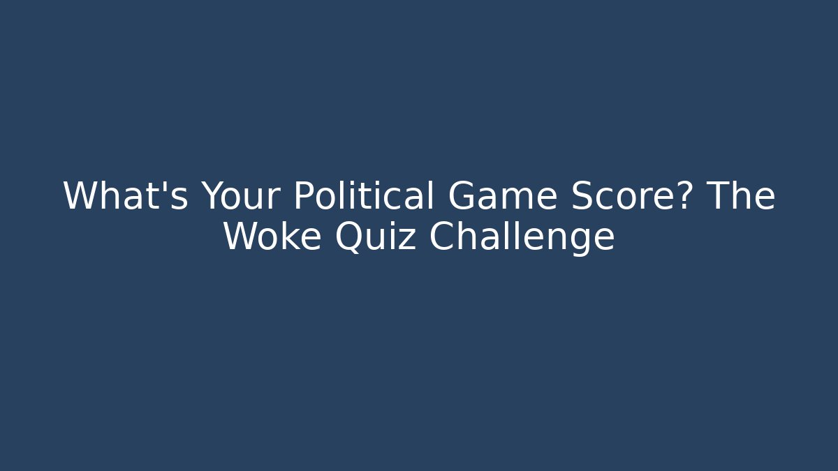 What's Your Political Game Score? The Woke Quiz Challenge