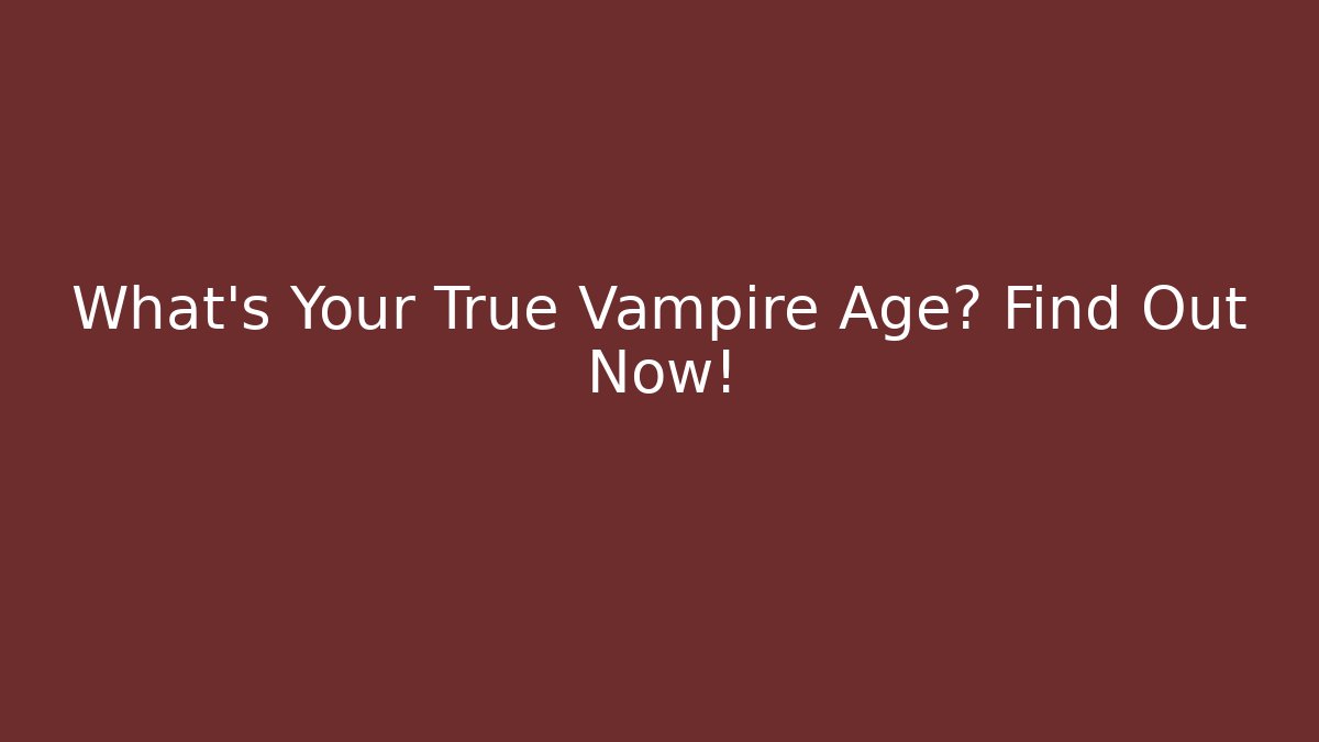 What's Your True Vampire Age? Find Out Now!