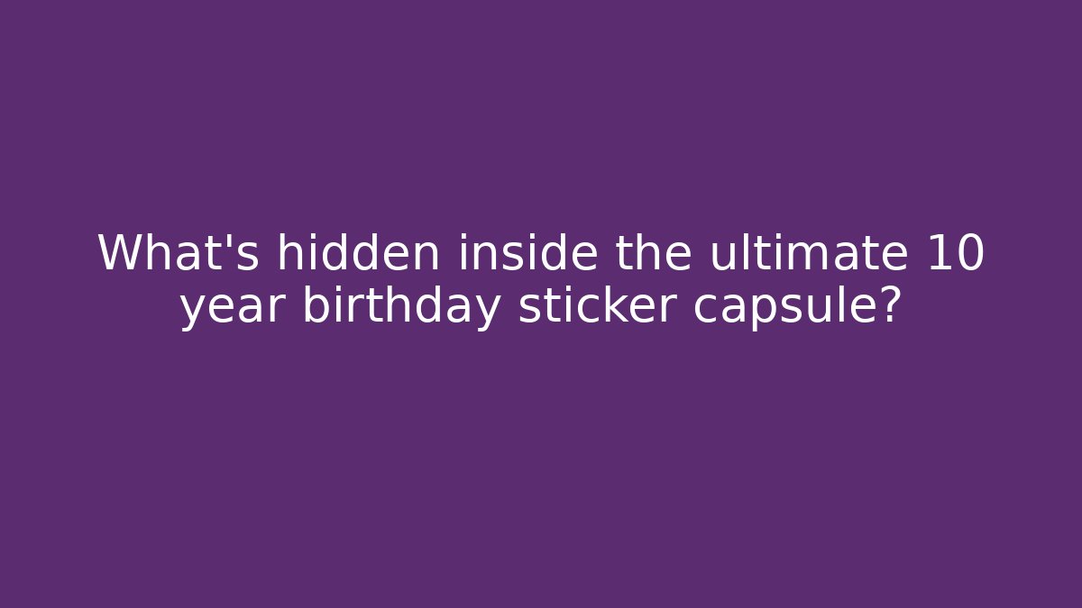 What's hidden inside the ultimate 10 year birthday sticker capsule?