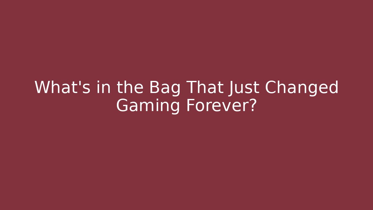What's in the Bag That Just Changed Gaming Forever?