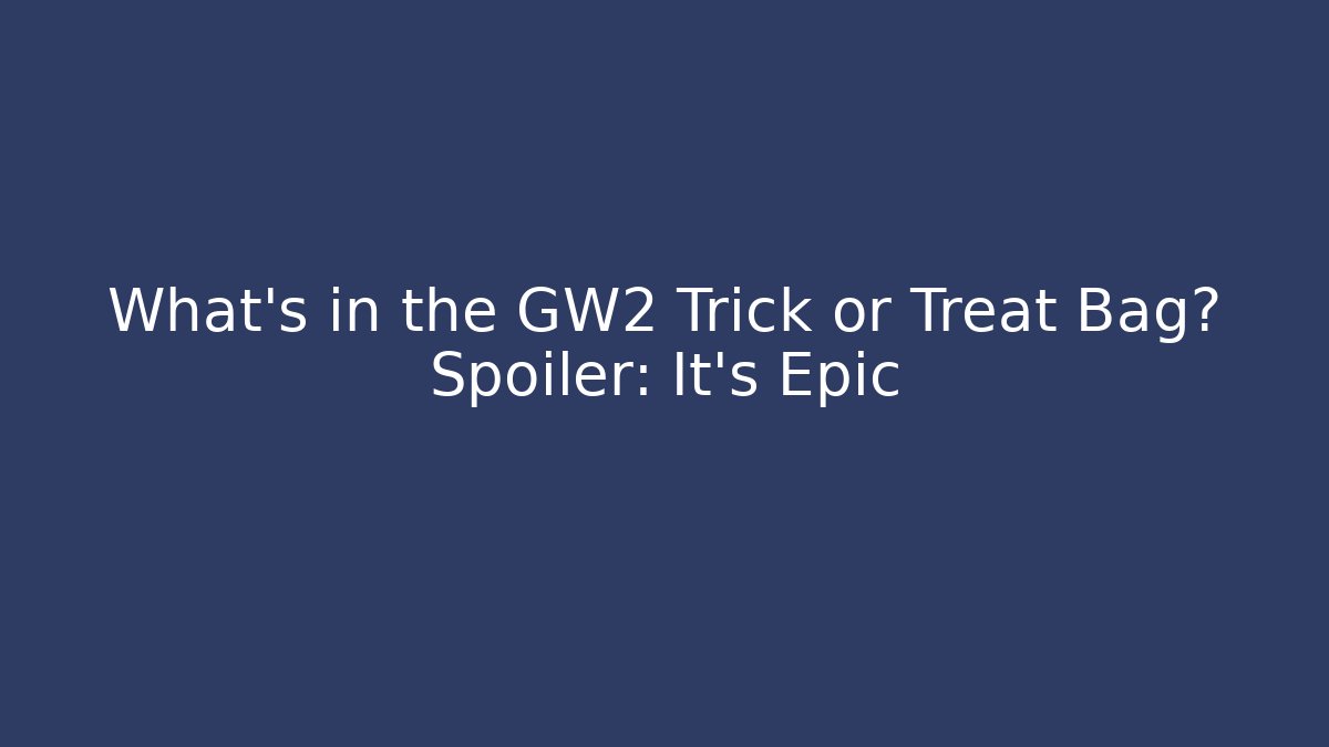 What's in the GW2 Trick or Treat Bag? Spoiler: It's Epic