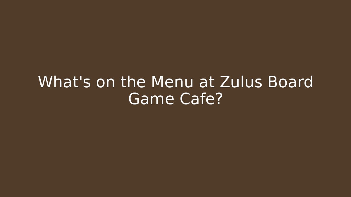 What's on the Menu at Zulus Board Game Cafe?