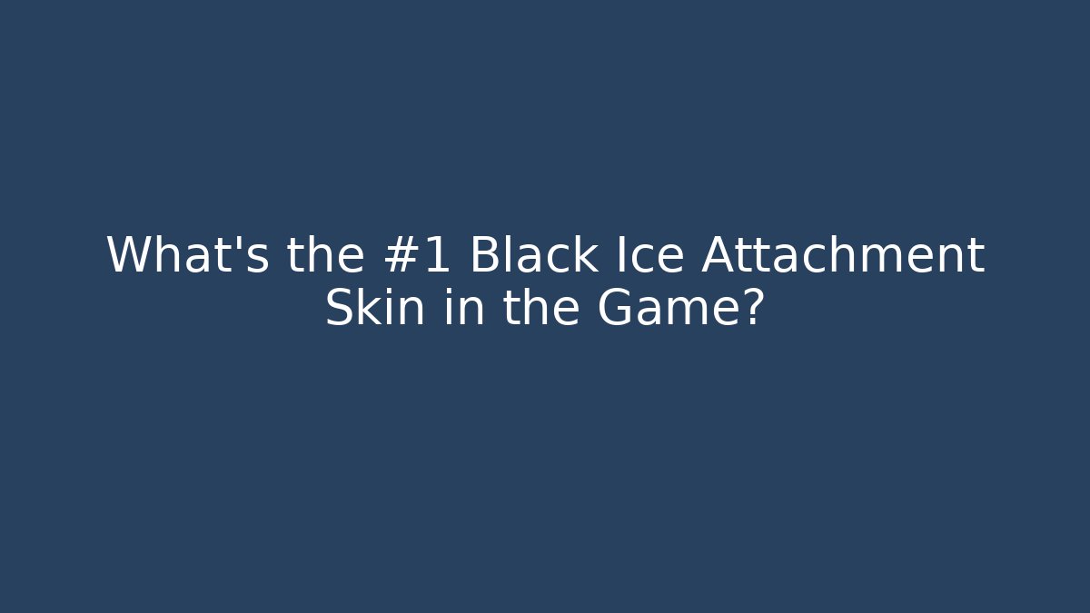 What's the #1 Black Ice Attachment Skin in the Game?