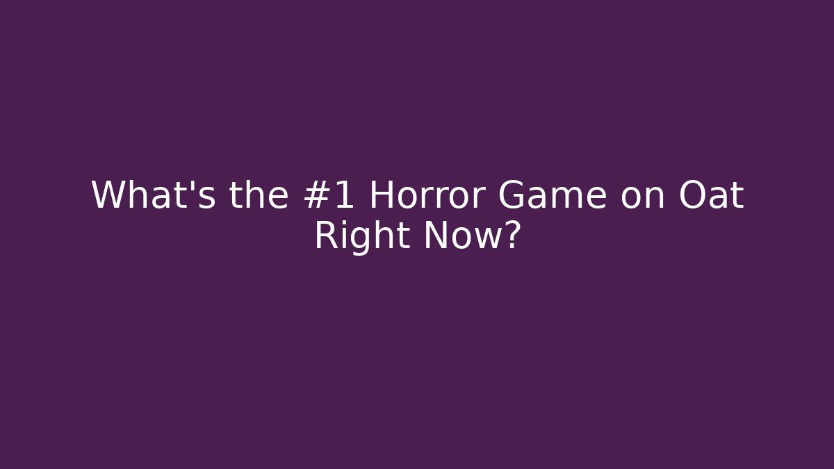 What's the #1 Horror Game on Oat Right Now?