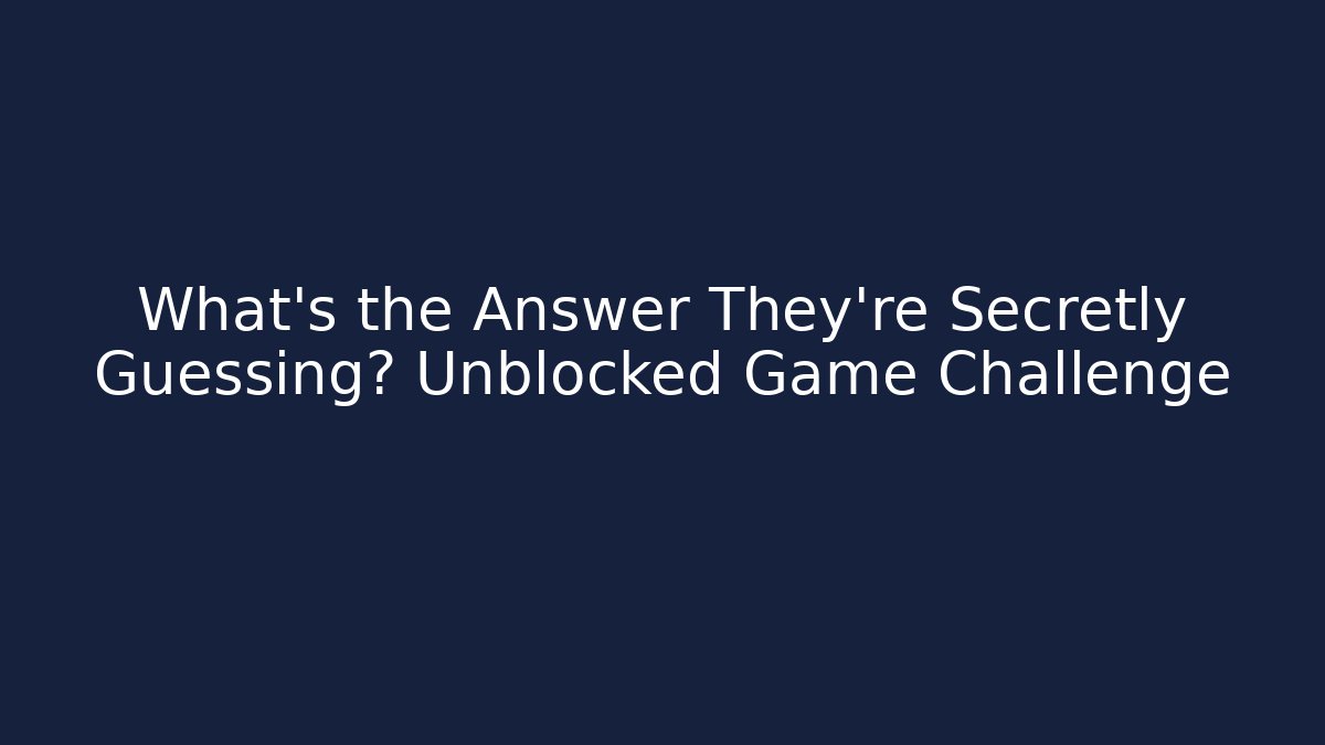 What's the Answer They're Secretly Guessing? Unblocked Game Challenge
