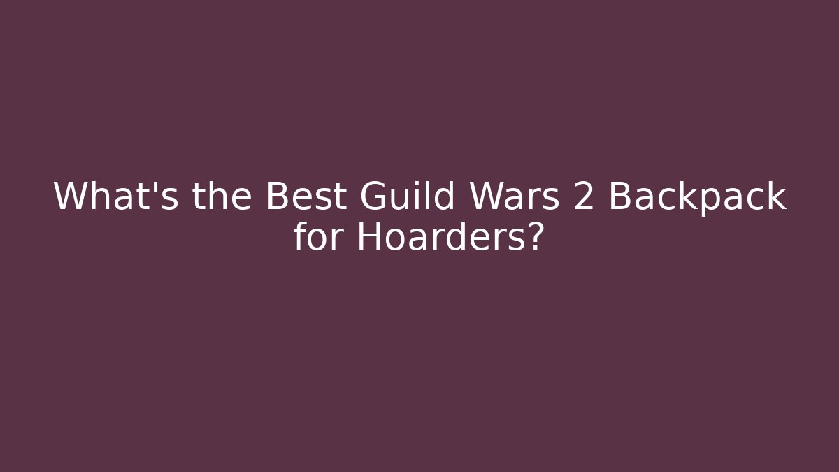 What's the Best Guild Wars 2 Backpack for Hoarders?