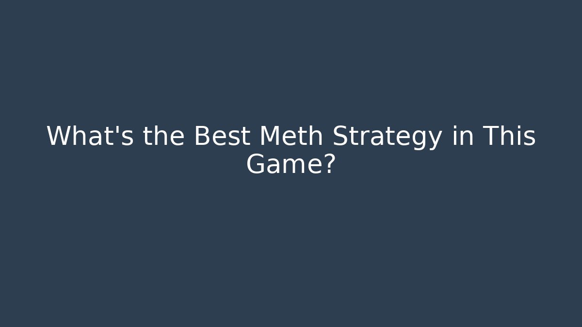 What's the Best Meth Strategy in This Game?