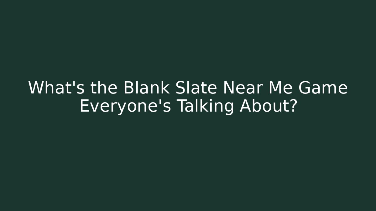 What's the Blank Slate Near Me Game Everyone's Talking About?