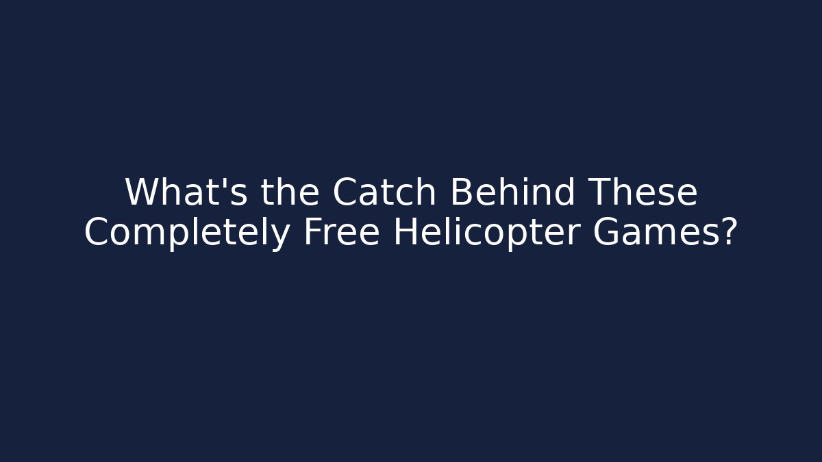 What's the Catch Behind These Completely Free Helicopter Games?