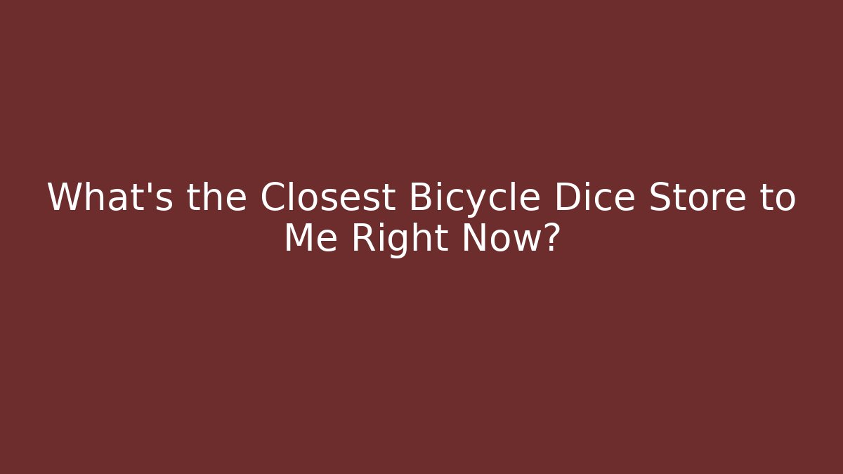 What's the Closest Bicycle Dice Store to Me Right Now?