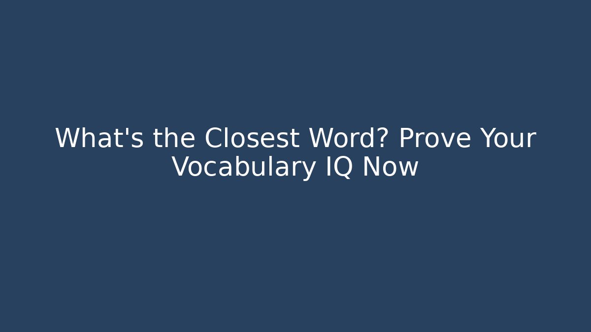 What's the Closest Word? Prove Your Vocabulary IQ Now
