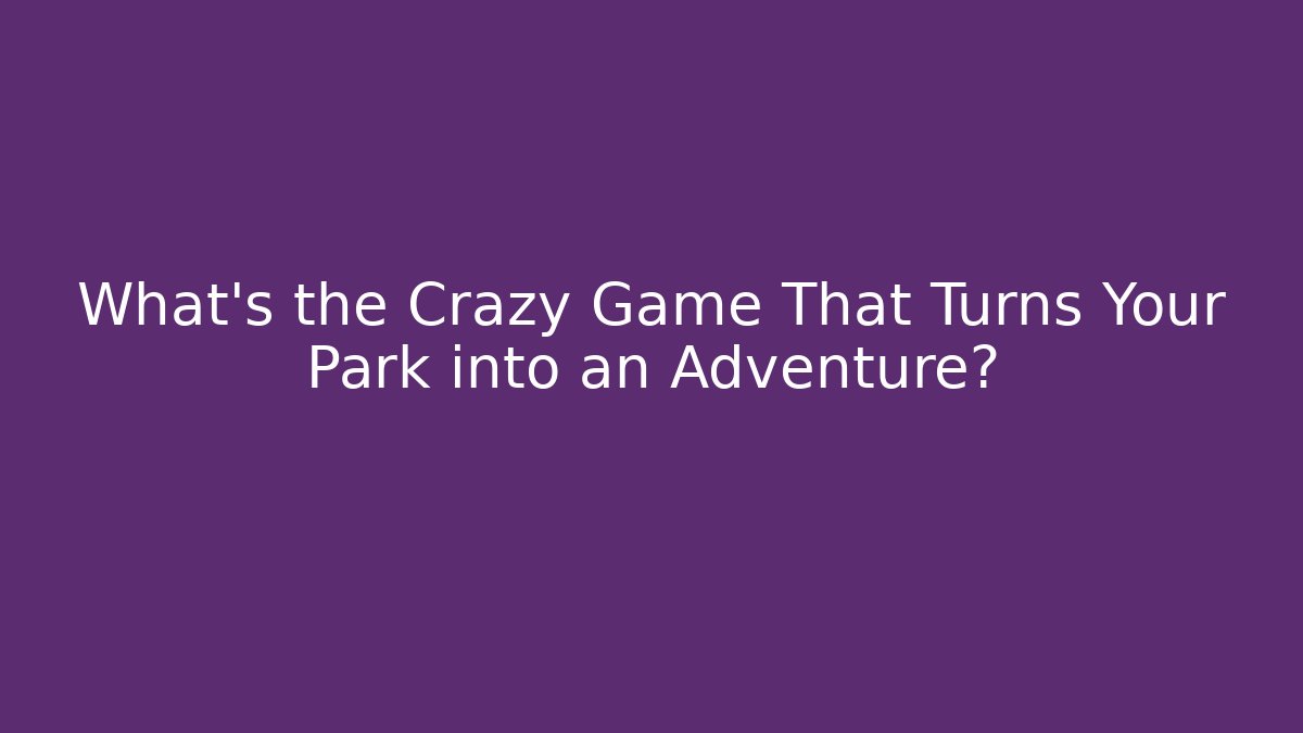 What's the Crazy Game That Turns Your Park into an Adventure?