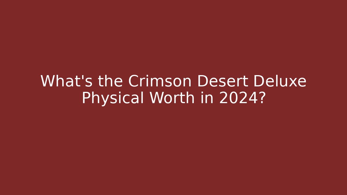 What's the Crimson Desert Deluxe Physical Worth in 2024?
