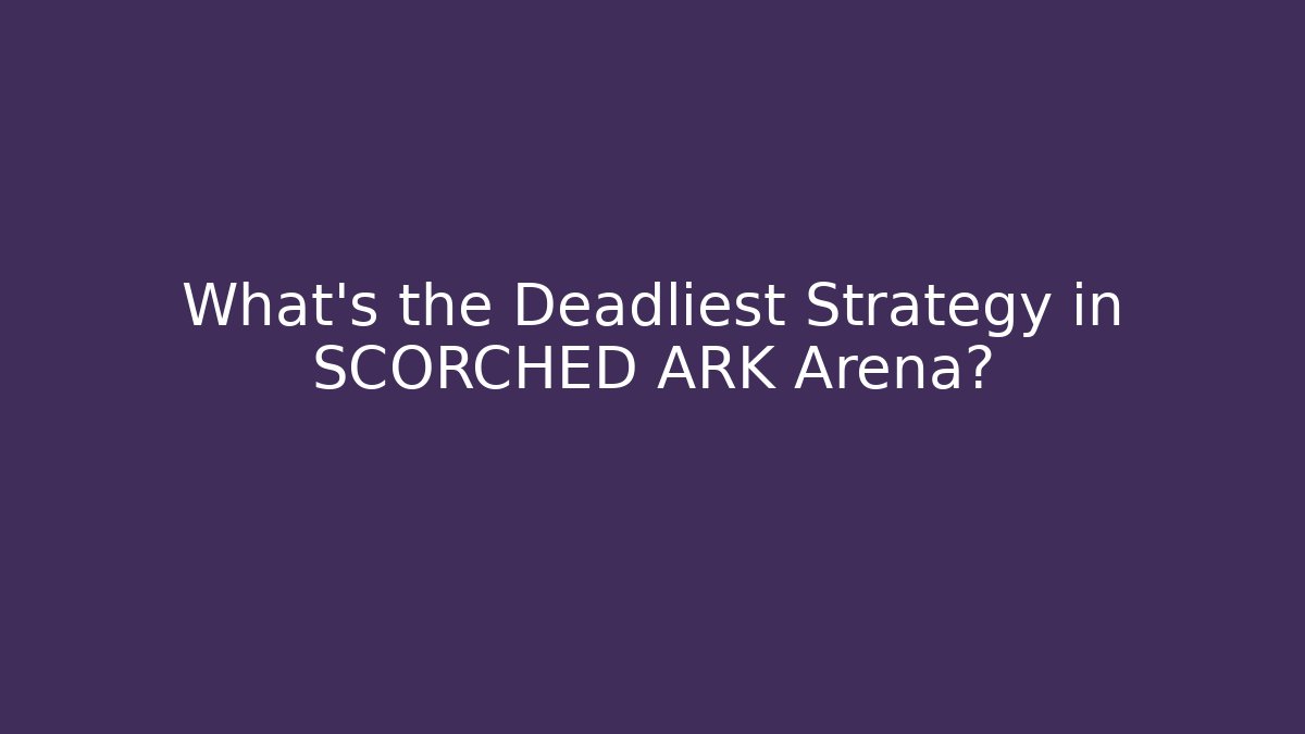 What's the Deadliest Strategy in SCORCHED ARK Arena?