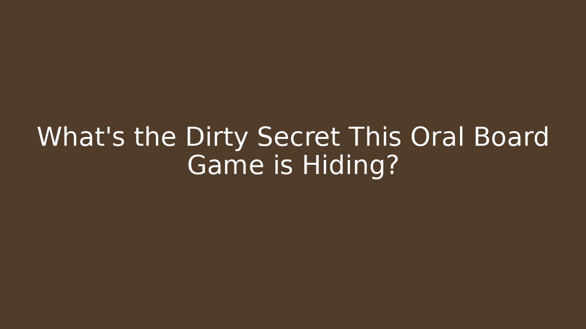 What's the Dirty Secret This Oral Board Game is Hiding?
