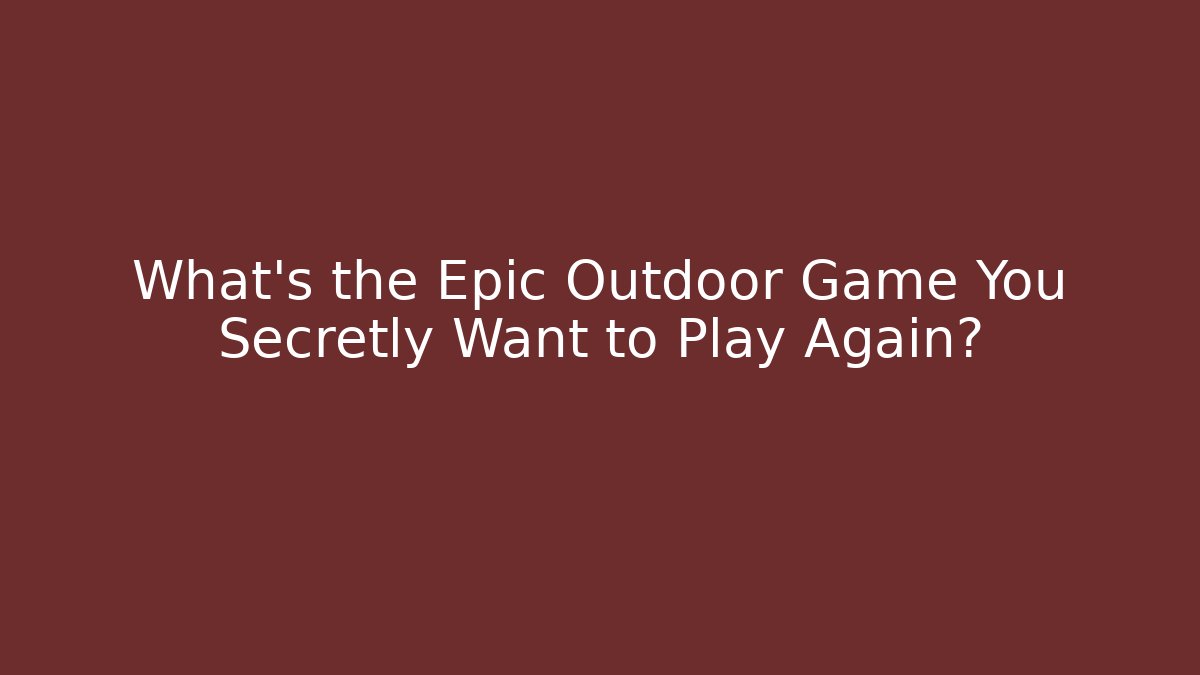 What's the Epic Outdoor Game You Secretly Want to Play Again?