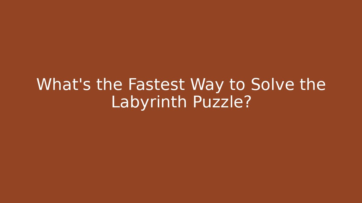 What's the Fastest Way to Solve the Labyrinth Puzzle?
