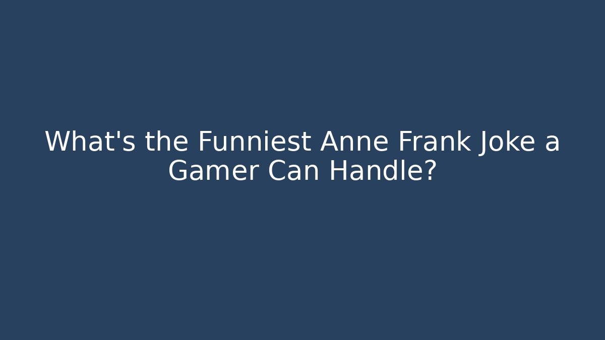 What's the Funniest Anne Frank Joke a Gamer Can Handle?
