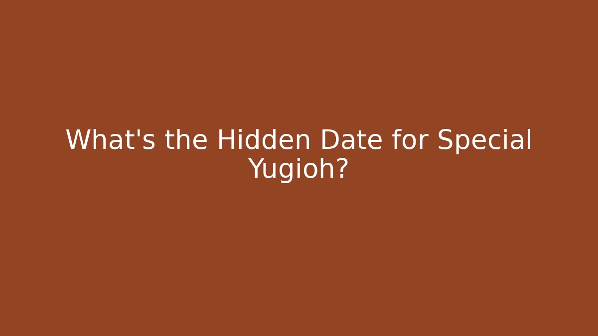 What's the Hidden Date for Special Yugioh?