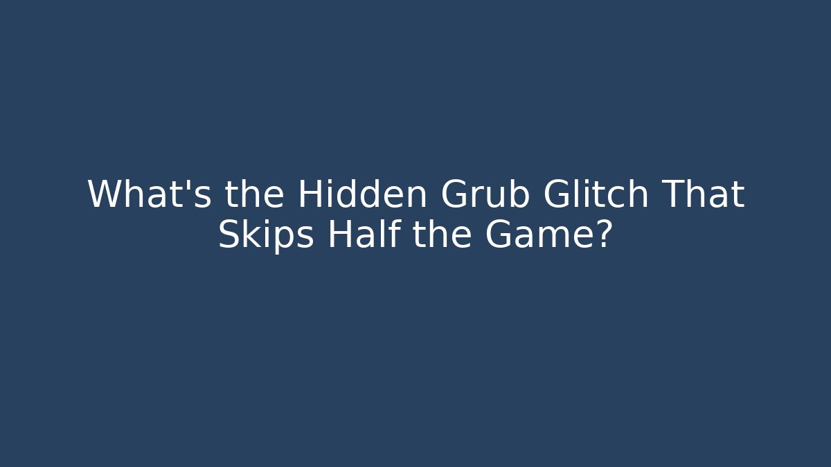 What's the Hidden Grub Glitch That Skips Half the Game?