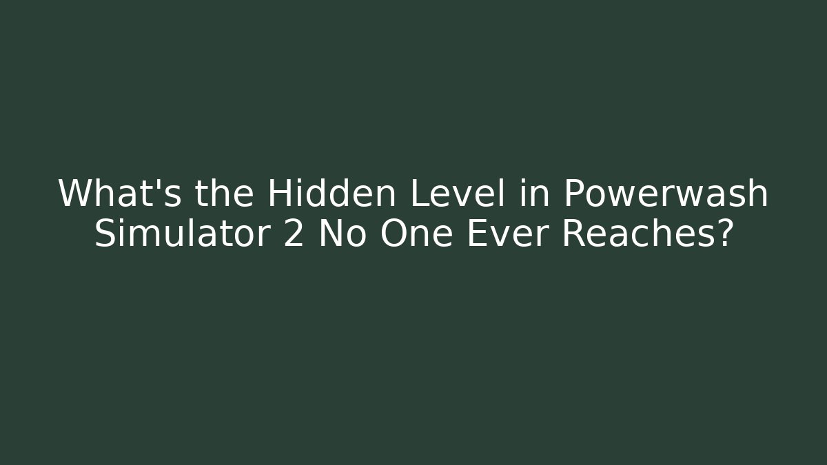 What's the Hidden Level in Powerwash Simulator 2 No One Ever Reaches?